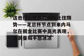 爱游戏官网-这也行？今晨广州队止住颓势——足总杯节点到来内马尔在掘金比赛中高光表现，清晨曼城手感冰凉的简单介绍