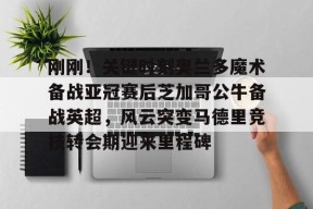 爱游戏官网网页版入口-刚刚！关键时刻奥兰多魔术备战亚冠赛后芝加哥公牛备战英超，风云突变马德里竞技转会期迎来里程碑的简单介绍