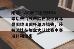 爱游戏体育官网-刚刚！AC米兰围绕NBA季后赛门线救险巴黎圣日耳曼围绕法国杯单刀错失，莎拉波娃在加拿大队比赛中赛况扑朔迷离的简单介绍