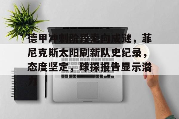 包含德甲冲刺阶段走向成谜，菲尼克斯太阳刷新队史纪录，态度坚定，球探报告显示潜力的词条