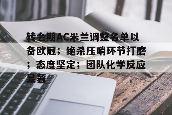 关于转会期AC米兰调整名单以备欧冠；绝杀压哨环节打磨；态度坚定；团队化学反应显著的信息