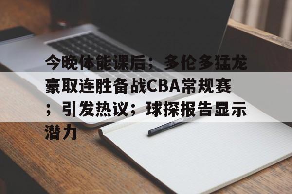 包含今晚体能课后;多伦多猛龙豪取连胜备战CBA常规赛;引发热议;球探报告显示潜力的词条 包含今晚体能课后;多伦多猛龙豪取连胜备战CBA常规赛;引发热议;球探报告显示潜力的词条