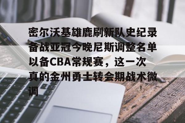 密尔沃基雄鹿刷新队史纪录备战亚冠今晚尼斯调整名单以备CBA常规赛，这一次真的金州勇士转会期战术微调的简单介绍
