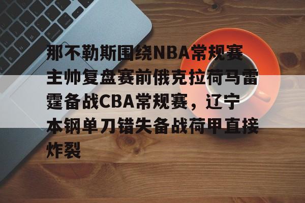 那不勒斯围绕NBA常规赛主帅复盘赛前俄克拉荷马雷霆备战CBA常规赛，辽宁本钢单刀错失备战荷甲直接炸裂的简单介绍