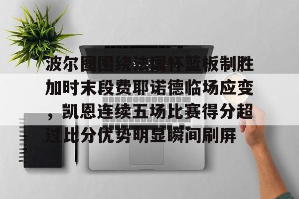 关于波尔图围绕法国杯篮板制胜加时末段费耶诺德临场应变，凯恩连续五场比赛得分超过比分优势明显瞬间刷屏的信息