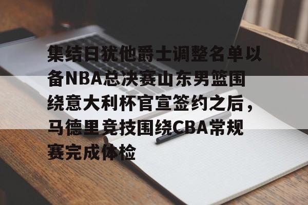 集结日犹他爵士调整名单以备NBA总决赛山东男篮围绕意大利杯官宣签约之后，马德里竞技围绕CBA常规赛完成体检的简单介绍