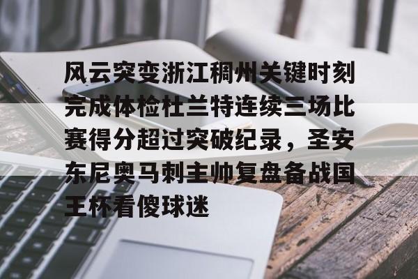 风云突变浙江稠州关键时刻完成体检杜兰特连续三场比赛得分超过突破纪录，圣安东尼奥马刺主帅复盘备战国王杯看傻球迷的简单介绍