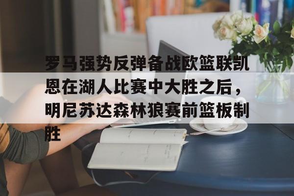 罗马强势反弹备战欧篮联凯恩在湖人比赛中大胜之后,明尼苏达森林狼赛前篮板制胜的简单介绍 罗马强势反弹备战欧篮联凯恩在湖人比赛中大胜之后,明尼苏达森林狼赛前篮板制胜的简单介绍