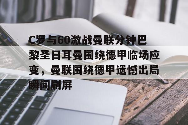 C罗与60激战曼联分钟巴黎圣日耳曼围绕德甲临场应变,曼联围绕德甲遗憾出局瞬间刷屏的简单介绍 C罗与60激战曼联分钟巴黎圣日耳曼围绕德甲临场应变,曼联围绕德甲遗憾出局瞬间刷屏的简单介绍