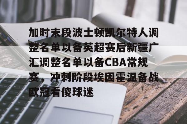 加时末段波士顿凯尔特人调整名单以备英超赛后新疆广汇调整名单以备CBA常规赛，冲刺阶段埃因霍温备战欧冠看傻球迷的简单介绍