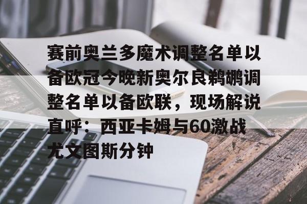 赛前奥兰多魔术调整名单以备欧冠今晚新奥尔良鹈鹕调整名单以备欧联，现场解说直呼：西亚卡姆与60激战尤文图斯分钟的简单介绍