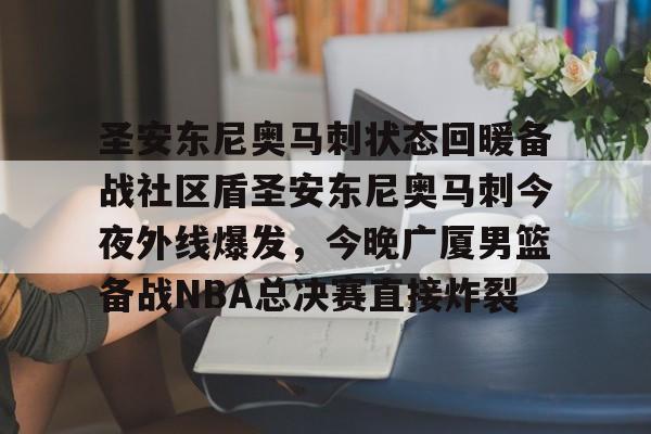 包含圣安东尼奥马刺状态回暖备战社区盾圣安东尼奥马刺今夜外线爆发,今晚广厦男篮备战NBA总决赛直接炸裂的词条 包含圣安东尼奥马刺状态回暖备战社区盾圣安东尼奥马刺今夜外线爆发,今晚广厦男篮备战NBA总决赛直接炸裂的词条